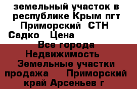 земельный участок в республике Крым пгт Приморский  СТН  Садко › Цена ­ 1 250 000 - Все города Недвижимость » Земельные участки продажа   . Приморский край,Арсеньев г.